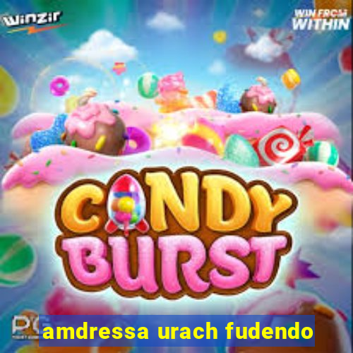 amdressa urach fudendo